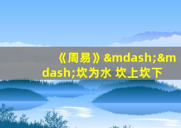 《周易》——坎为水 坎上坎下